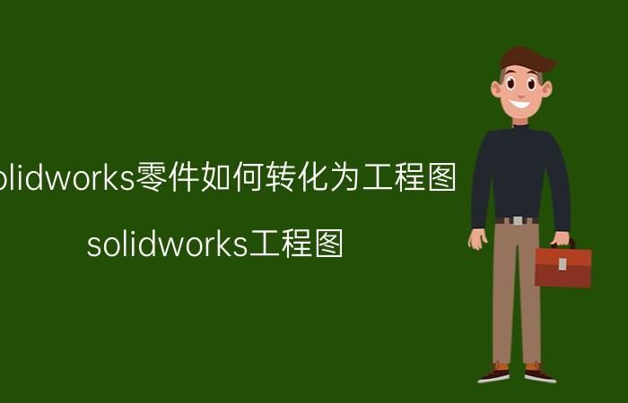 solidworks零件如何转化为工程图 solidworks工程图，零件更换？